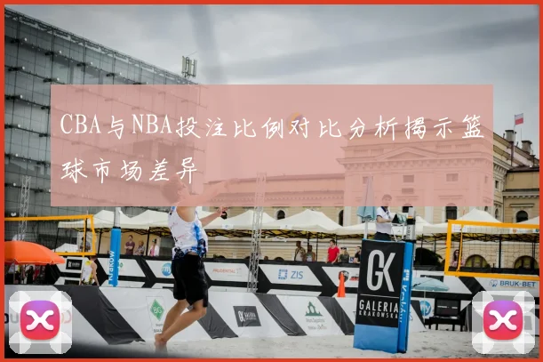 CBA与NBA投注比例对比分析揭示篮球市场差异