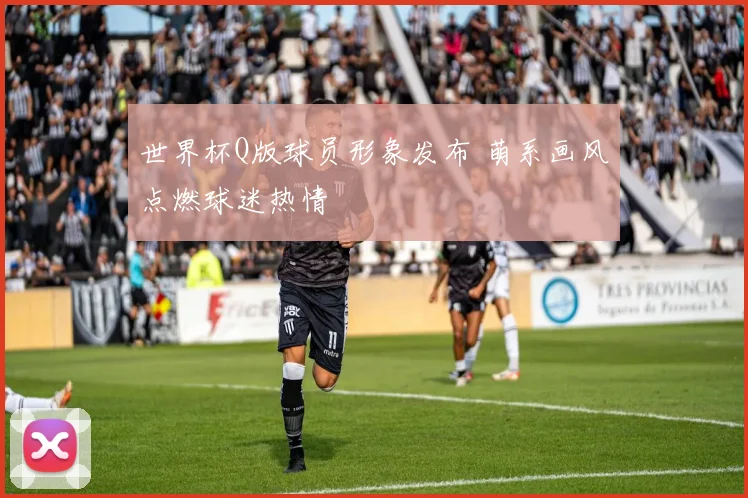 世界杯Q版球员形象发布 萌系画风点燃球迷热情
