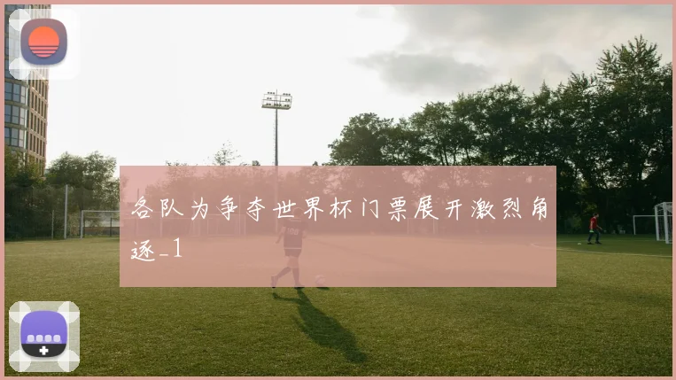 各队为争夺世界杯门票展开激烈角逐_1