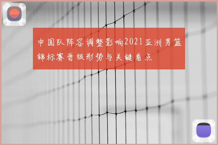 中国队阵容调整影响2021亚洲男篮锦标赛晋级形势与关键看点