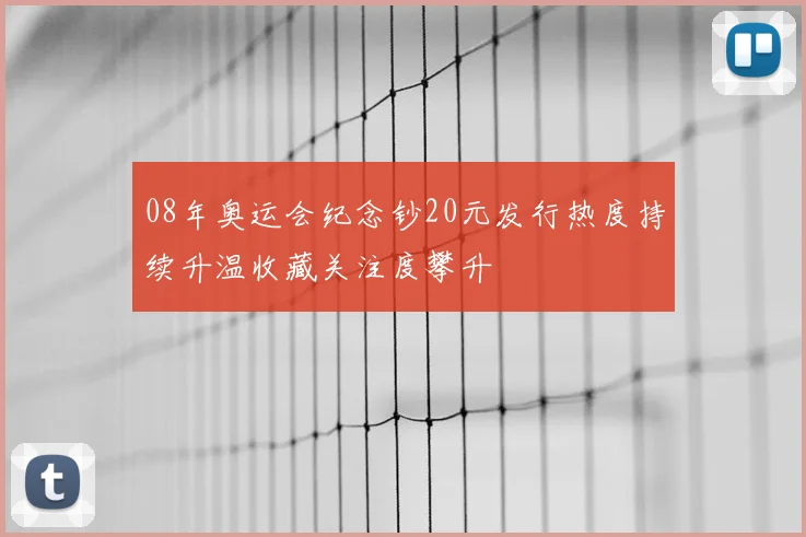 08年奥运会纪念钞20元发行热度持续升温收藏关注度攀升