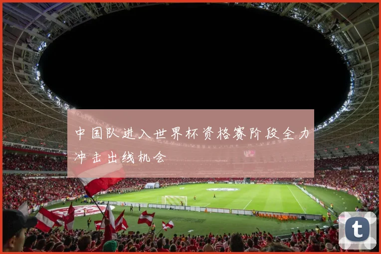 中国队进入世界杯资格赛阶段全力冲击出线机会