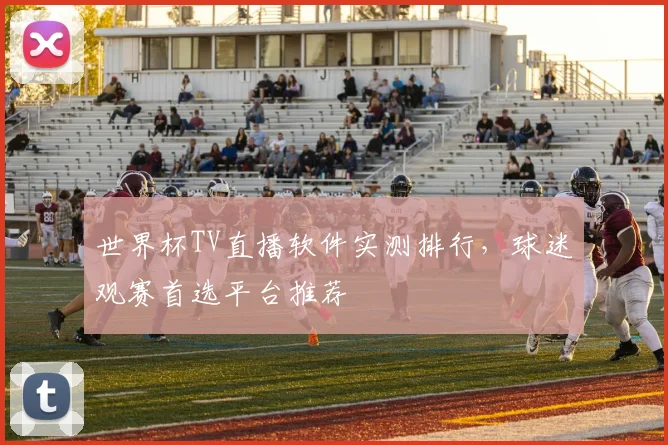 世界杯TV直播软件实测排行，球迷观赛首选平台推荐